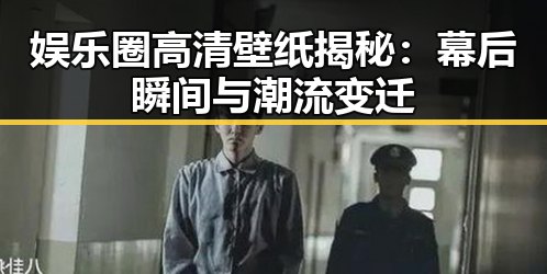 娱乐圈高清壁纸揭秘：幕后瞬间与潮流变迁