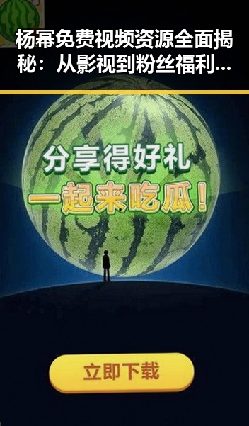 杨幂免费视频资源全面揭秘：从影视到粉丝福利一网打尽