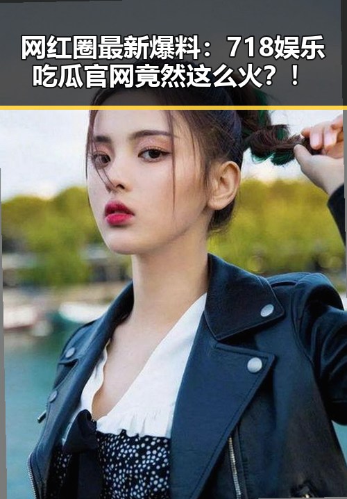 网红圈最新爆料：718娱乐吃瓜官网竟然这么火？！