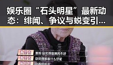 娱乐圈“石头明星”最新动态：绯闻、争议与蜕变引发热议🔥