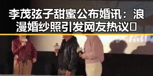李茂弦子甜蜜公布婚讯：浪漫婚纱照引发网友热议💕