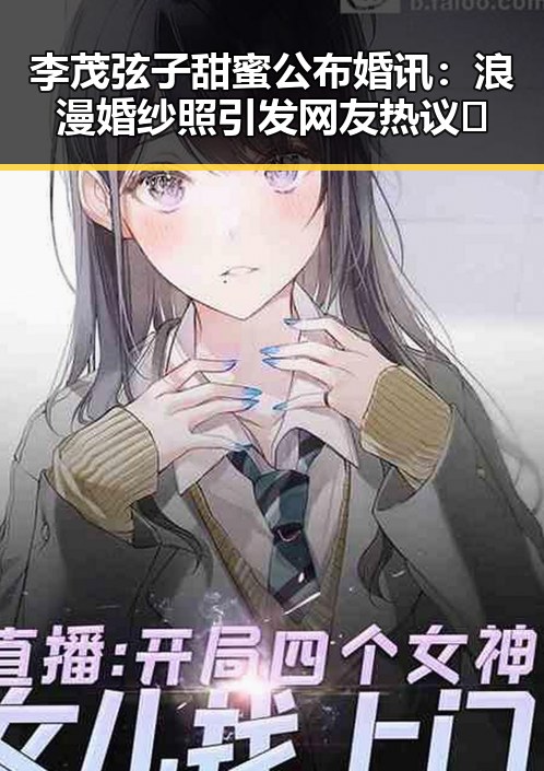 李茂弦子甜蜜公布婚讯：浪漫婚纱照引发网友热议💕